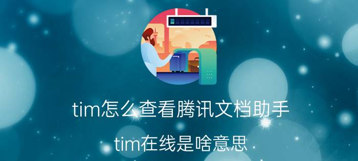 tim怎么查看腾讯文档助手 tim在线是啥意思？